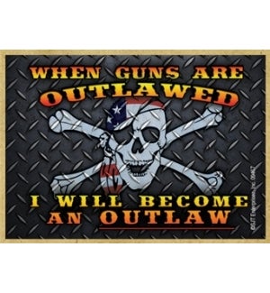 When Guns are Outlawed I will Become and Outlaw Magnet