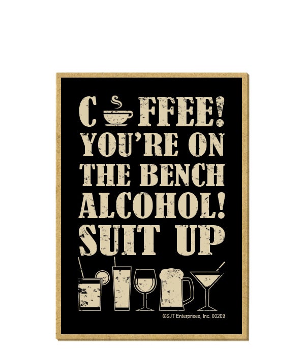 Coffee! You're on the bench. Alcohol! Su