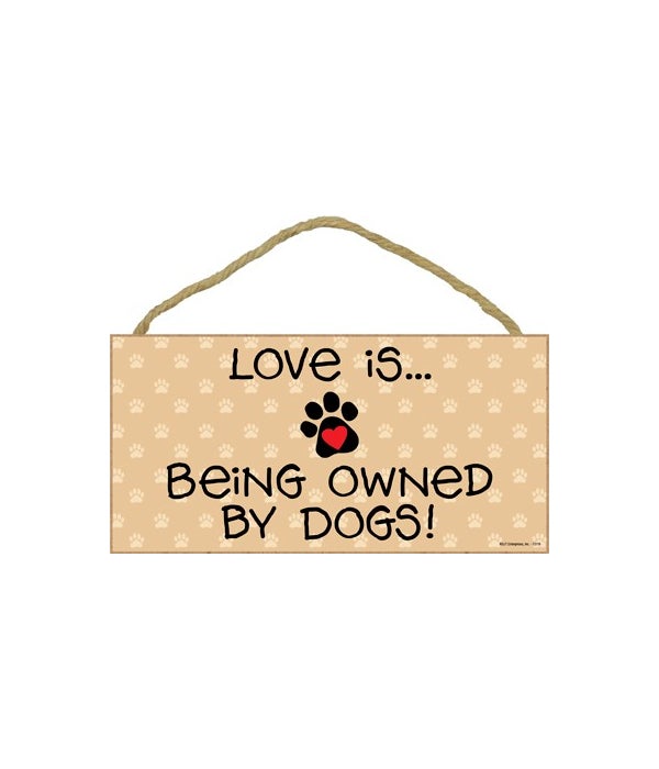 Love is...being owned by Dogs! 5x10-5x10 Wooden Sign
