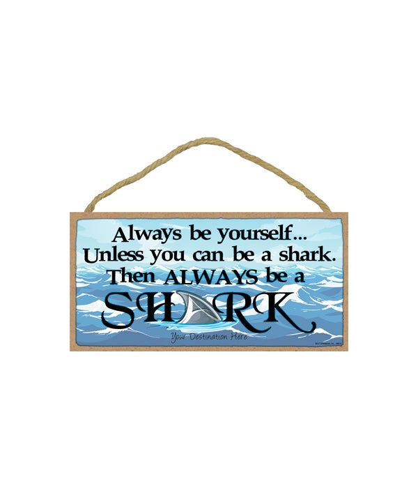 Always be yourselfâ€¦Unless you can be a shark, than be a shark. 5x10 Wood Sign