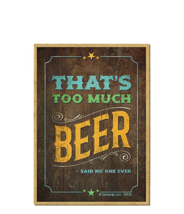 That's too much beer ~ said no one ever-Wooden Magnet