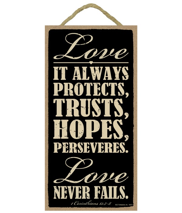 Love. It always protects, trusts, hopes, perseveres. Love never fails. 1 Corinthians 13:7-8
