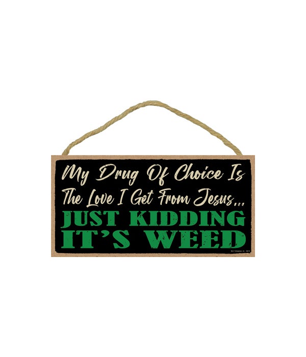 My drug of choice is the love I get from Jesus...Just kidding It's weed 5x10 sign