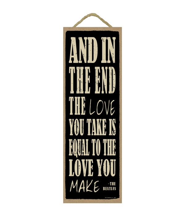 And in the end the love you take is equal to the love you make - The Beatles