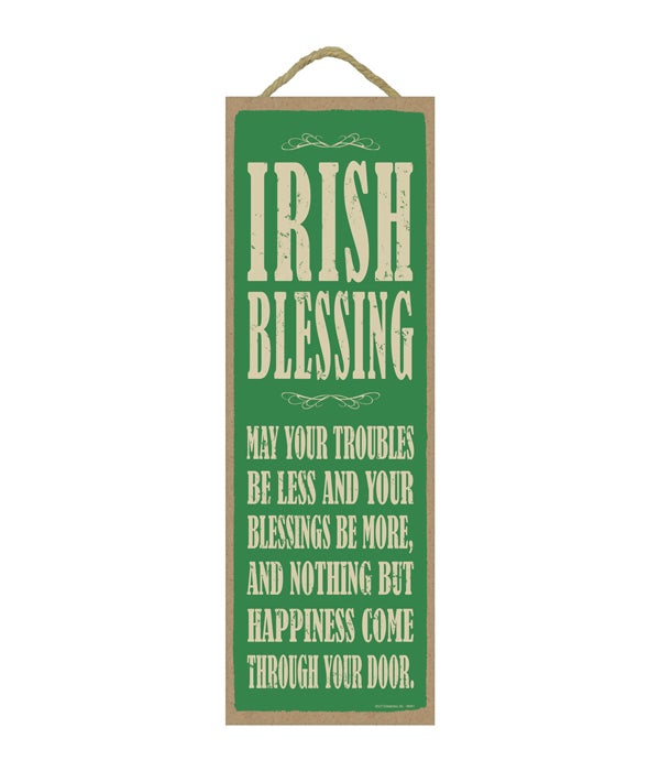 Irish Blessing:  May your troubles be less and your blessings be moreÃƒÂ¢Ã¢â€šÂ¬Ã‚Â¦