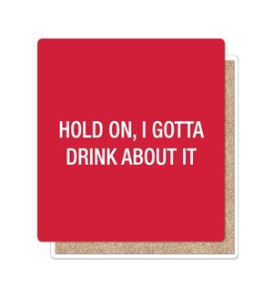 Hold on, I gotta drink about it Coaster
